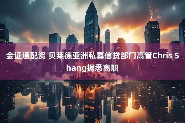 金证通配资 贝莱德亚洲私募信贷部门高管Chris Shang据悉离职