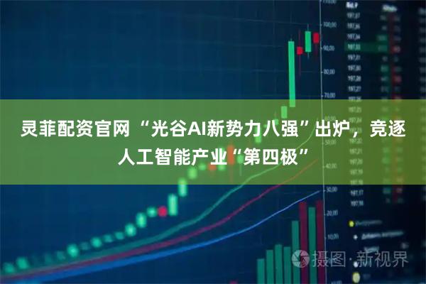 灵菲配资官网 “光谷AI新势力八强”出炉，竞逐人工智能产业“第四极”