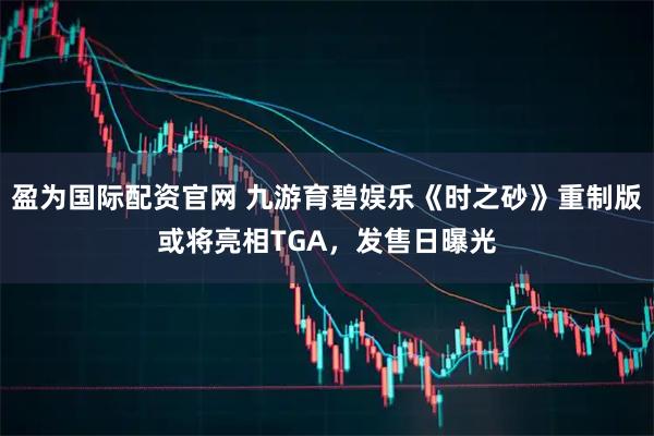 盈为国际配资官网 九游育碧娱乐《时之砂》重制版或将亮相TGA，发售日曝光