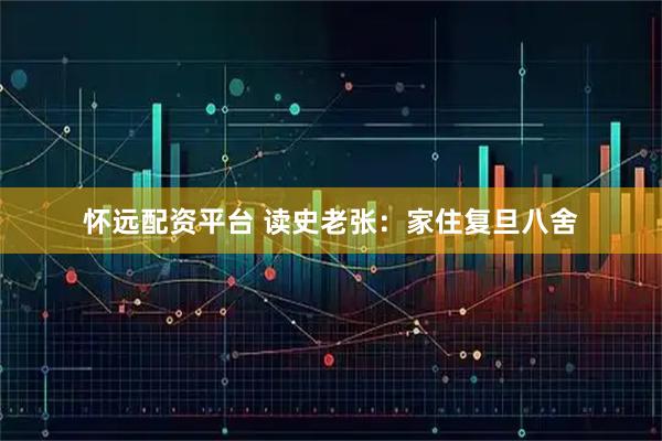 怀远配资平台 读史老张：家住复旦八舍
