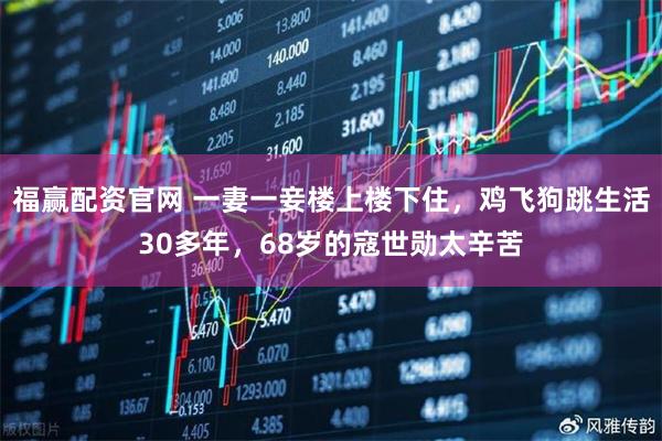 福赢配资官网 一妻一妾楼上楼下住，鸡飞狗跳生活30多年，68岁的寇世勋太辛苦
