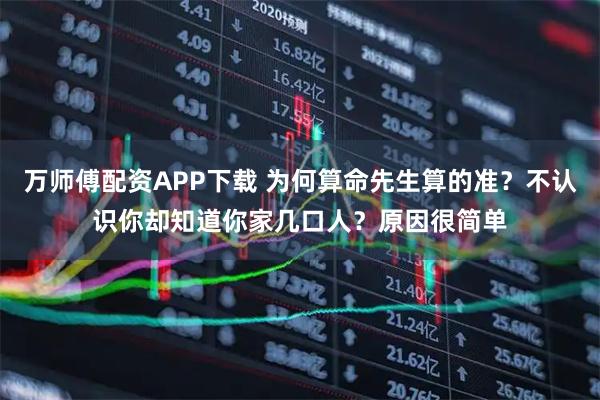 万师傅配资APP下载 为何算命先生算的准？不认识你却知道你家几口人？原因很简单