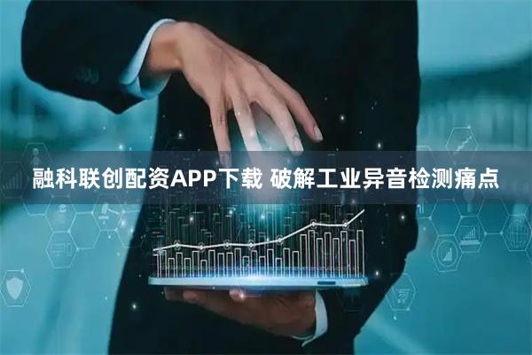 融科联创配资APP下载 破解工业异音检测痛点