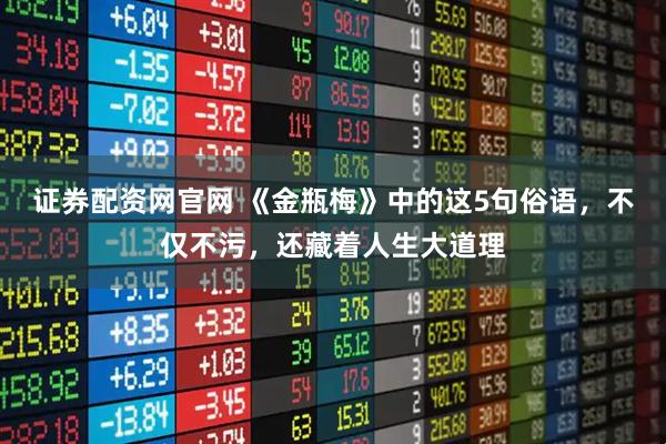 证券配资网官网 《金瓶梅》中的这5句俗语，不仅不污，还藏着人生大道理