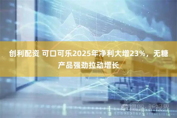 创利配资 可口可乐2025年净利大增23%，无糖产品强劲拉动增长