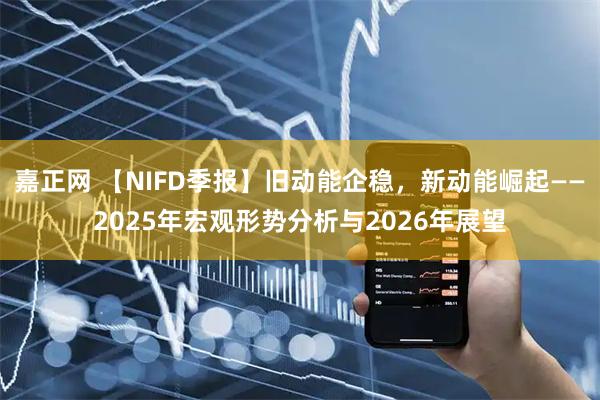 嘉正网 【NIFD季报】旧动能企稳，新动能崛起——2025年宏观形势分析与2026年展望