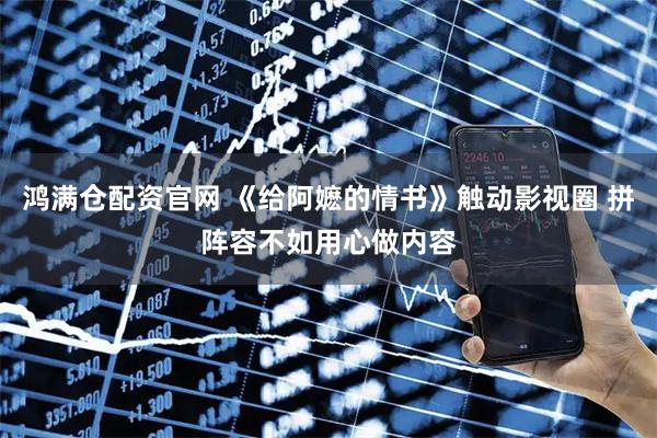 鸿满仓配资官网 《给阿嬷的情书》触动影视圈 拼阵容不如用心做内容