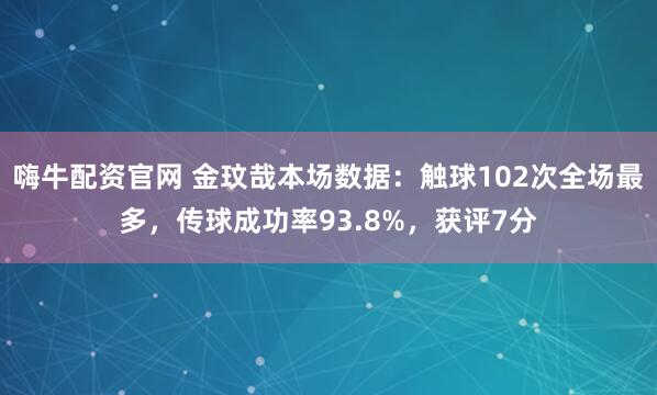 嗨牛配资官网 金玟哉本场数据：触球102次全场最多，传球成功率93.8%，获评7分
